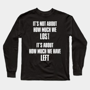 It's not about how much we lost, it's about how much we have left Long Sleeve T-Shirt